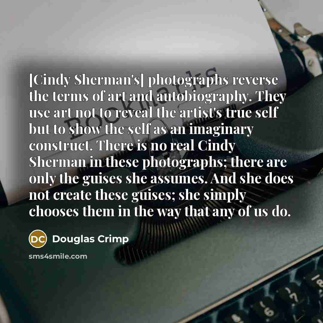 “[Cindy Sherman's] photographs reverse the terms of art and autobiography.…” quote by Douglas Crimp