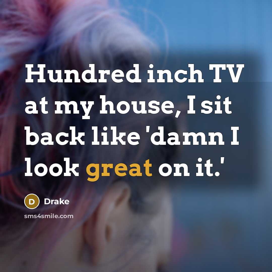 “Hundred inch TV at my house, I sit back like…” quote by Drake
