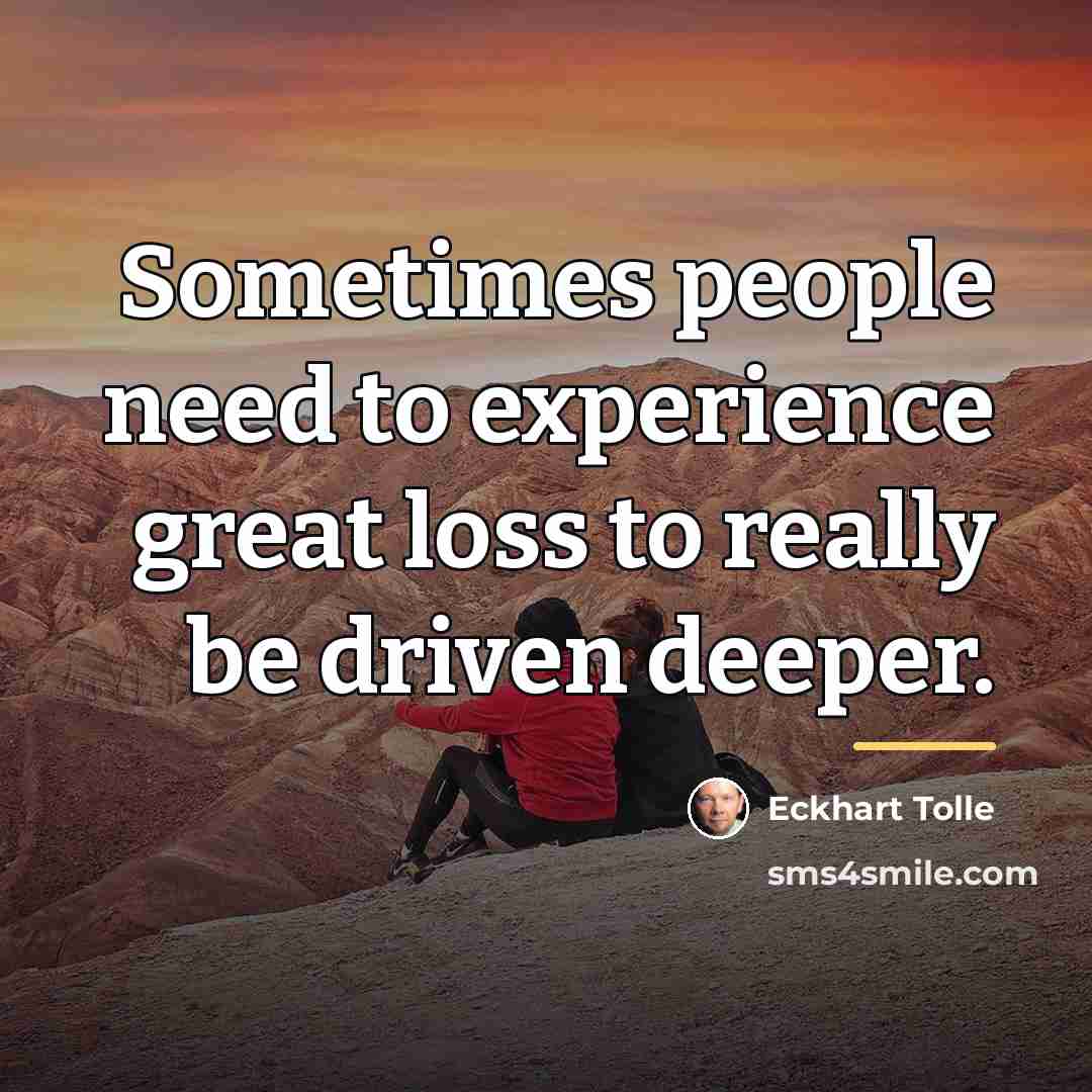 “Sometimes people need to experience great loss to really be…” quote by Eckhart Tolle