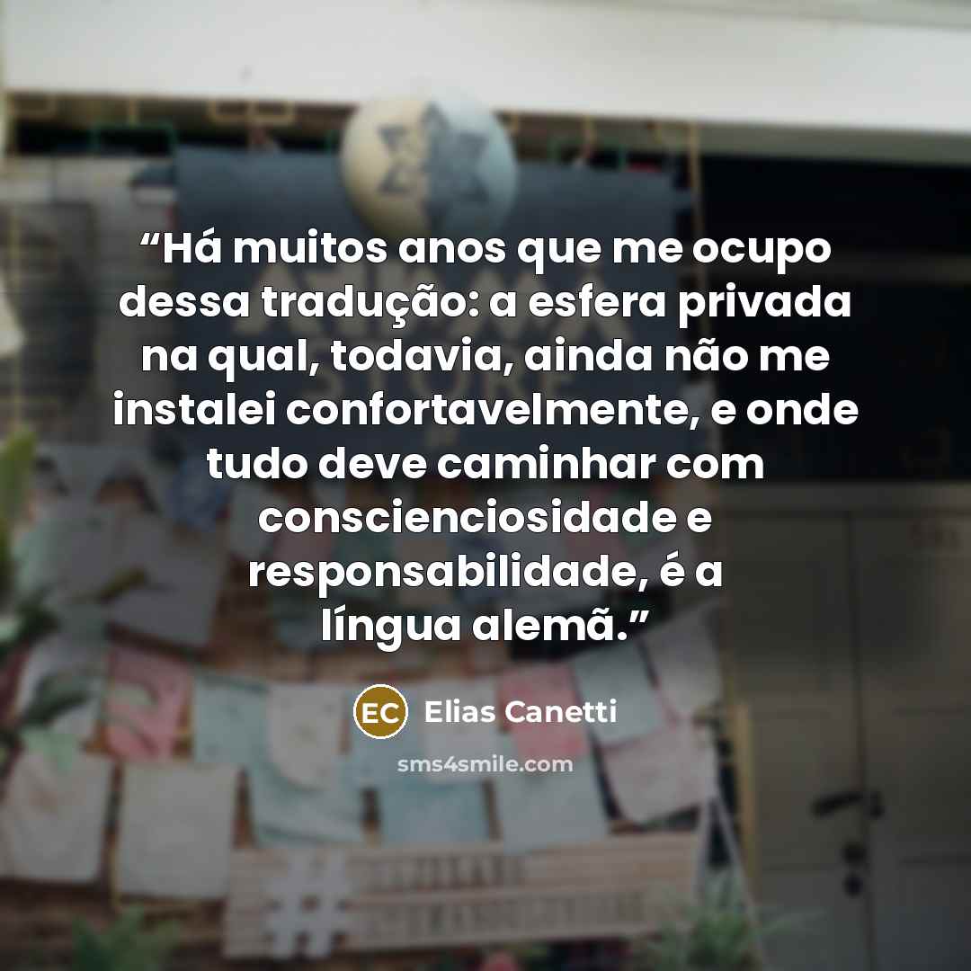 “Há muitos anos que me ocupo dessa tradução: a esfera privada na qual, todavia, ainda não me instalei confortavelmente, e onde tudo deve caminhar com conscienciosidade e responsabilidade, é a língua alemã.” quote by Elias Canetti