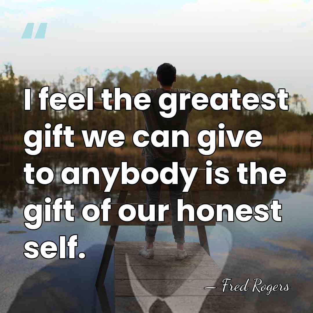 I feel the greatest gift we can give to anybody is the&hellip; - Fred Rogers