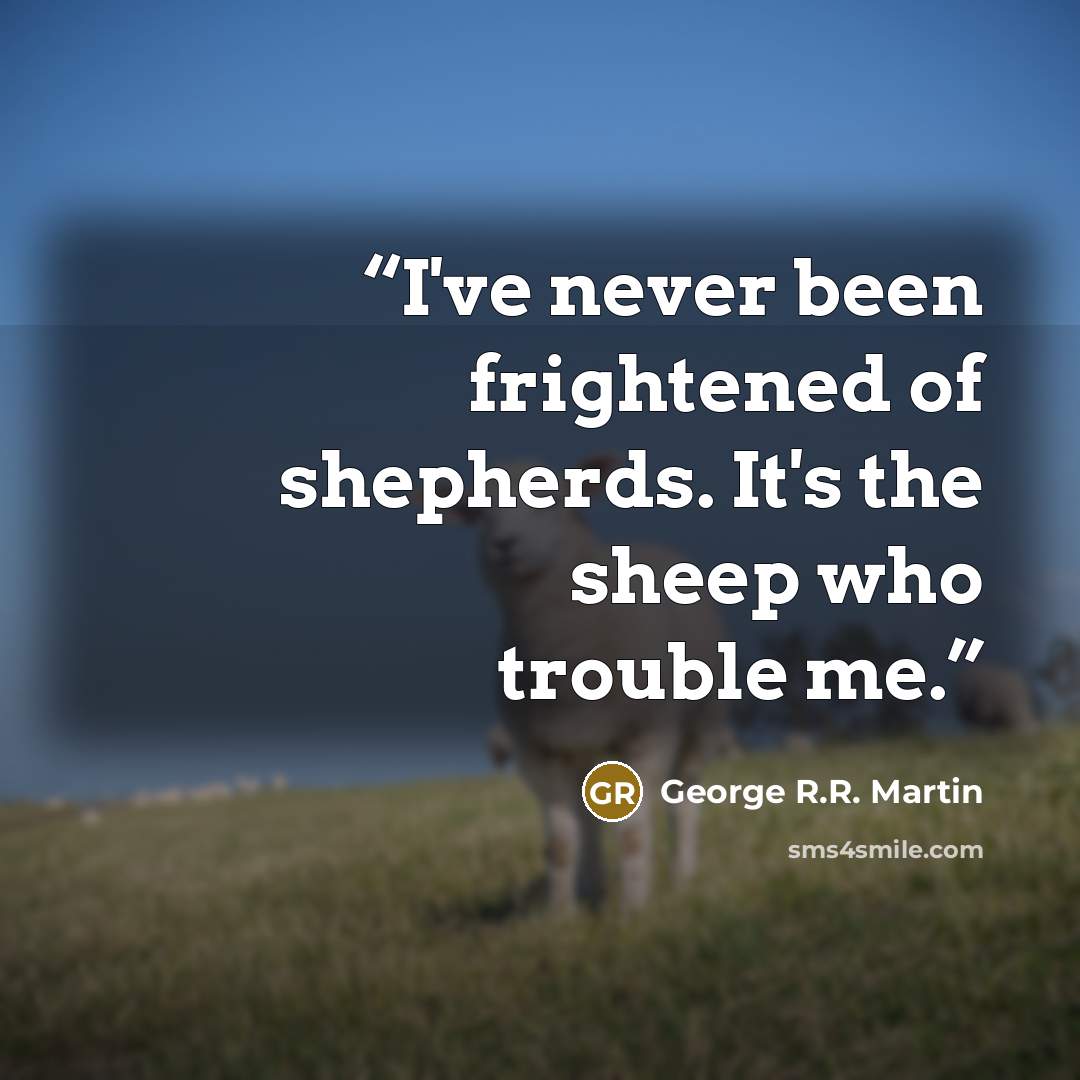 “I've never been frightened of shepherds. It's the sheep who trouble me.” quote by George R.R. Martin