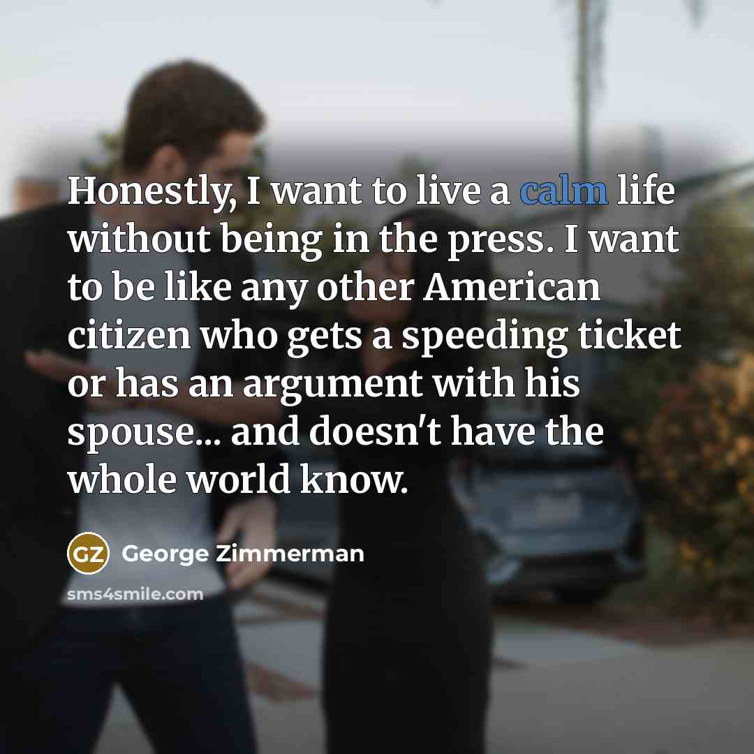 “Honestly, I want to live a calm life without being…” quote by George Zimmerman
