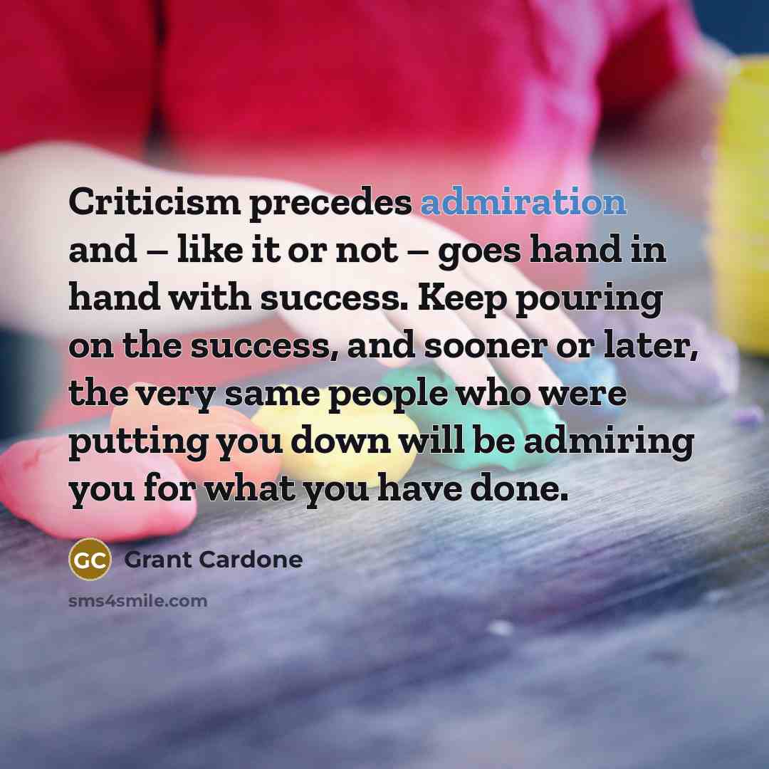 “Criticism precedes admiration and – like it or not –…” quote by Grant Cardone