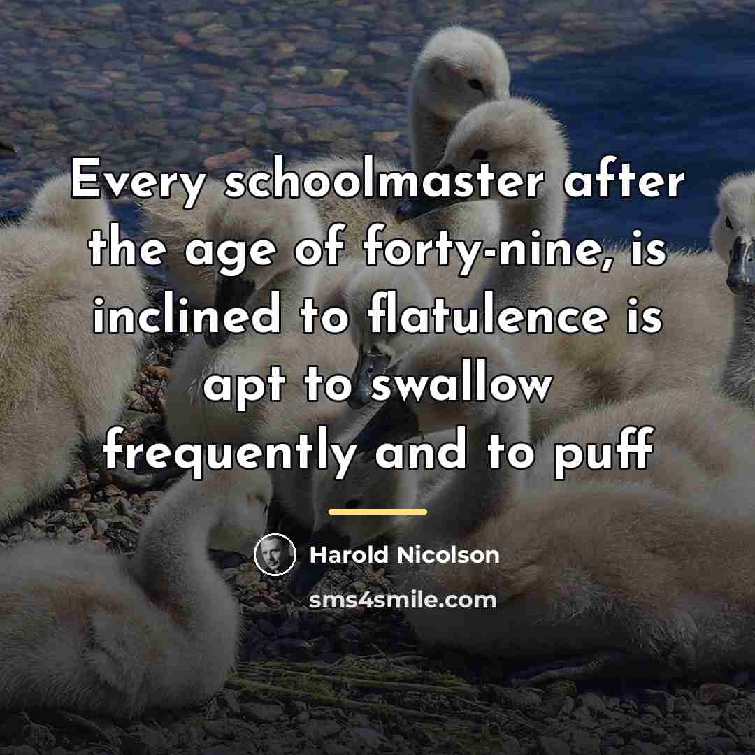 “Every schoolmaster after the age of forty-nine, is inclined to…” quote by Harold Nicolson