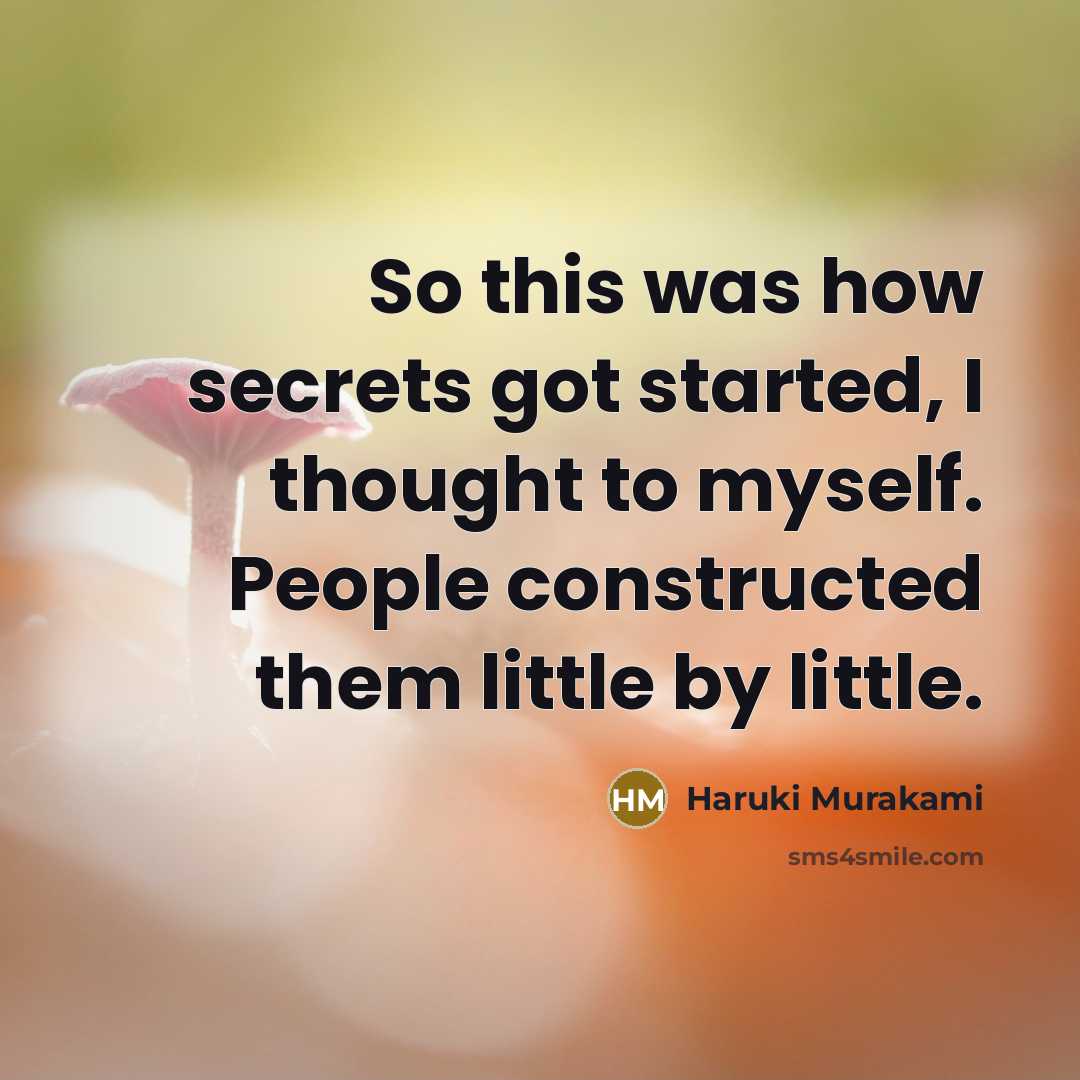 “So this was how secrets got started, I thought to myself. People constructed them little by little.” quote by Haruki Murakami
