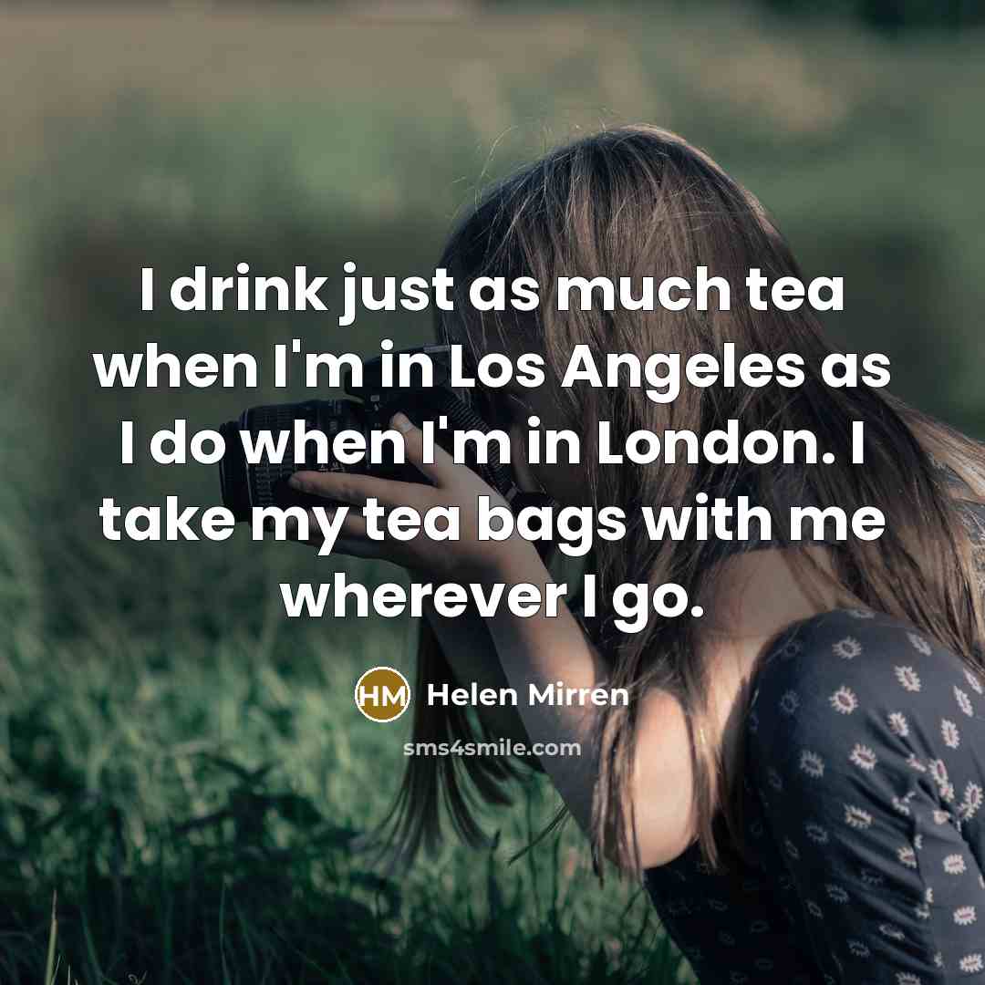 “I drink just as much tea when I'm in Los…” quote by Helen Mirren