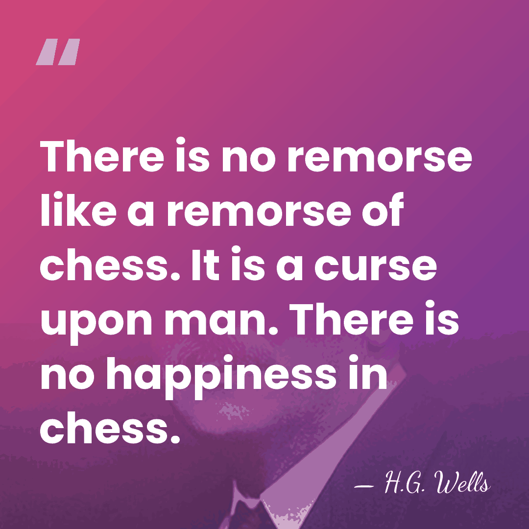 There is no remorse like a remorse of chess. It is a&hellip; - H.G. Wells