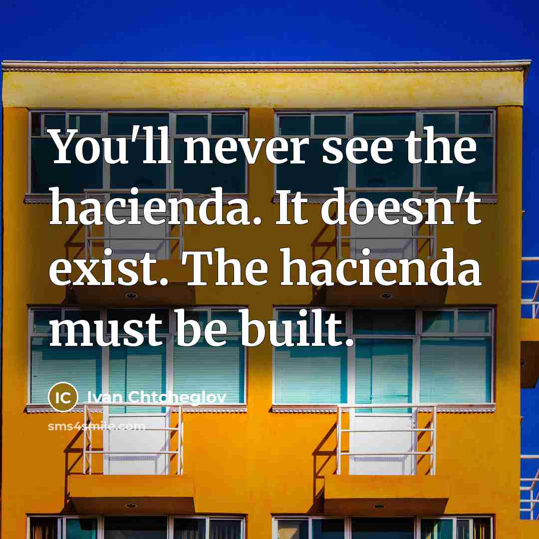 “You'll never see the hacienda. It doesn't exist. The hacienda…” quote by Ivan Chtcheglov