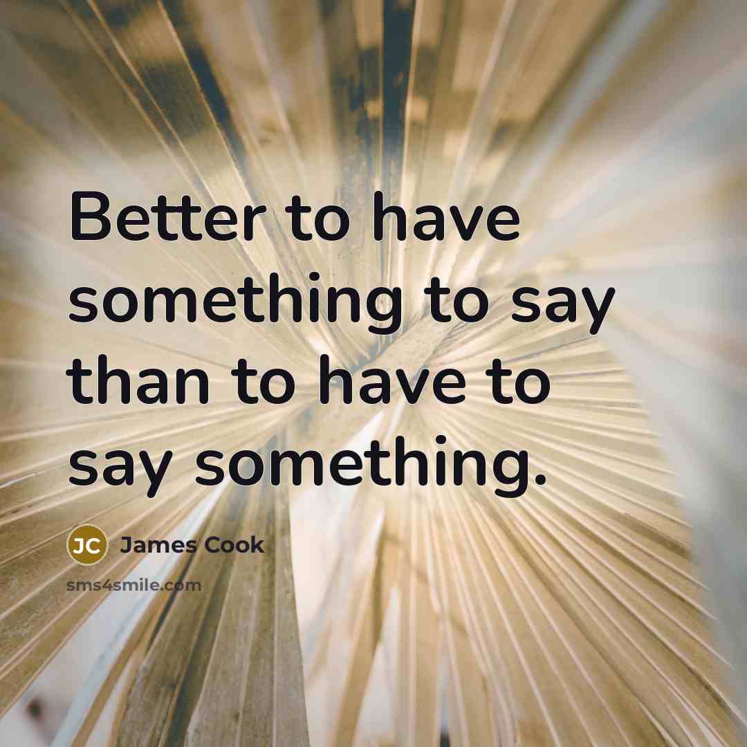 “Better to have something to say than to have to…” quote by James Cook