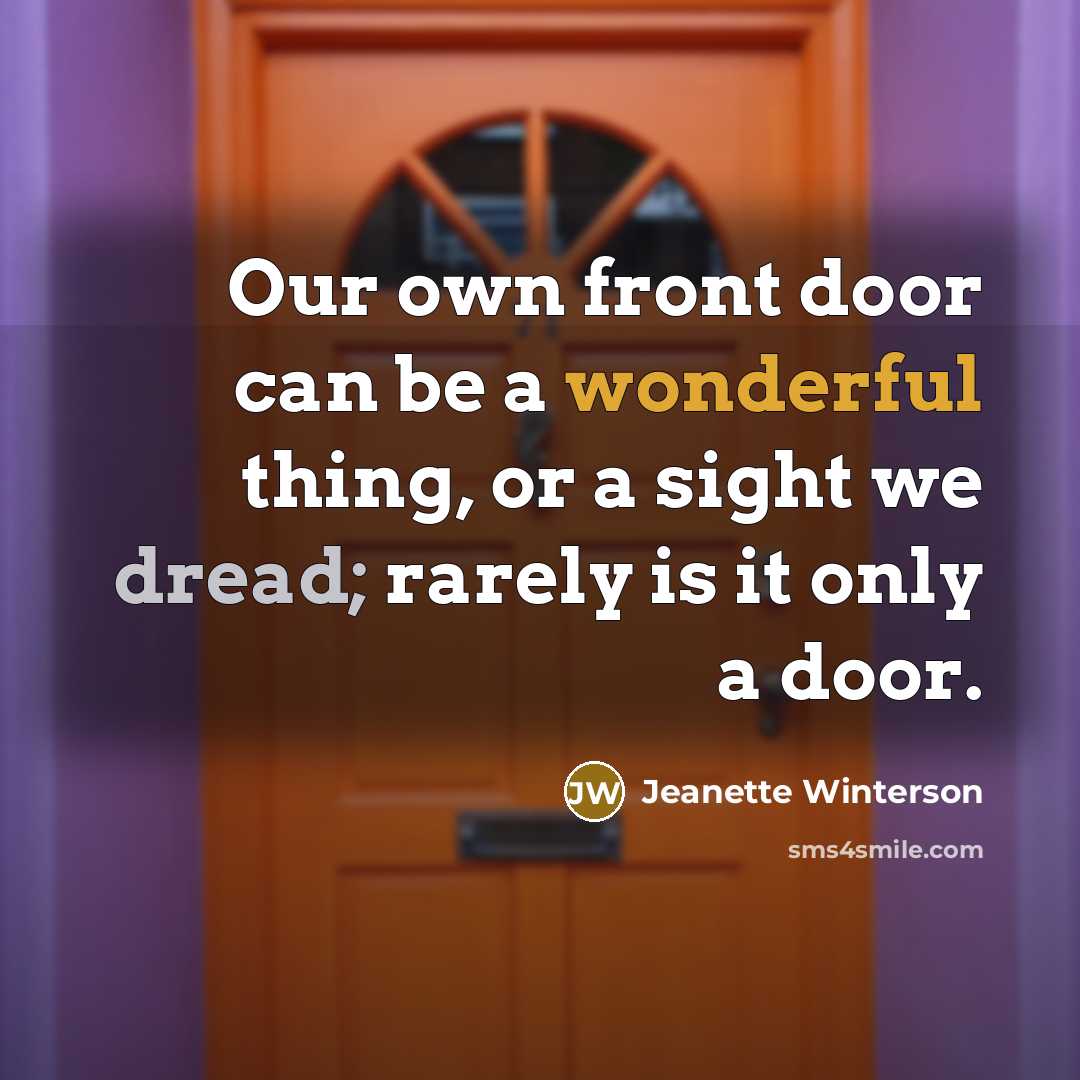 “Our own front door can be a wonderful thing, or a sight we dread; rarely is it only a door.” quote by Jeanette Winterson