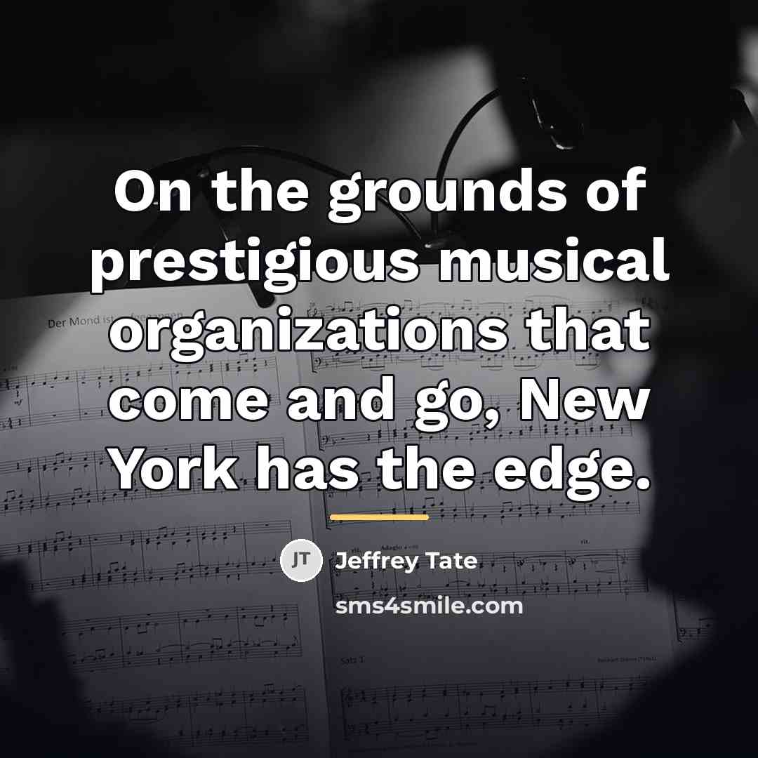 “On the grounds of prestigious musical organizations that come and…” quote by Jeffrey Tate