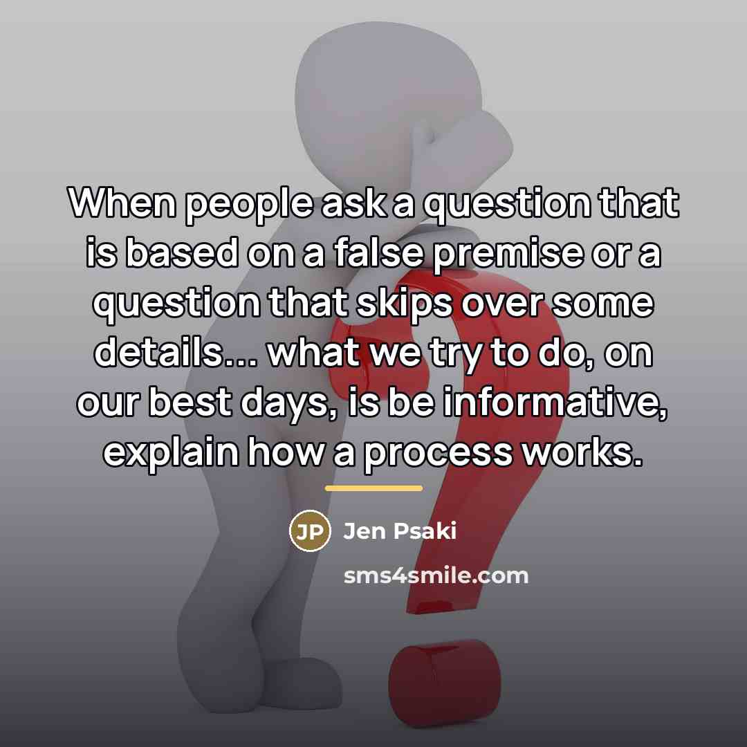 “When people ask a question that is based on a…” quote by Jen Psaki