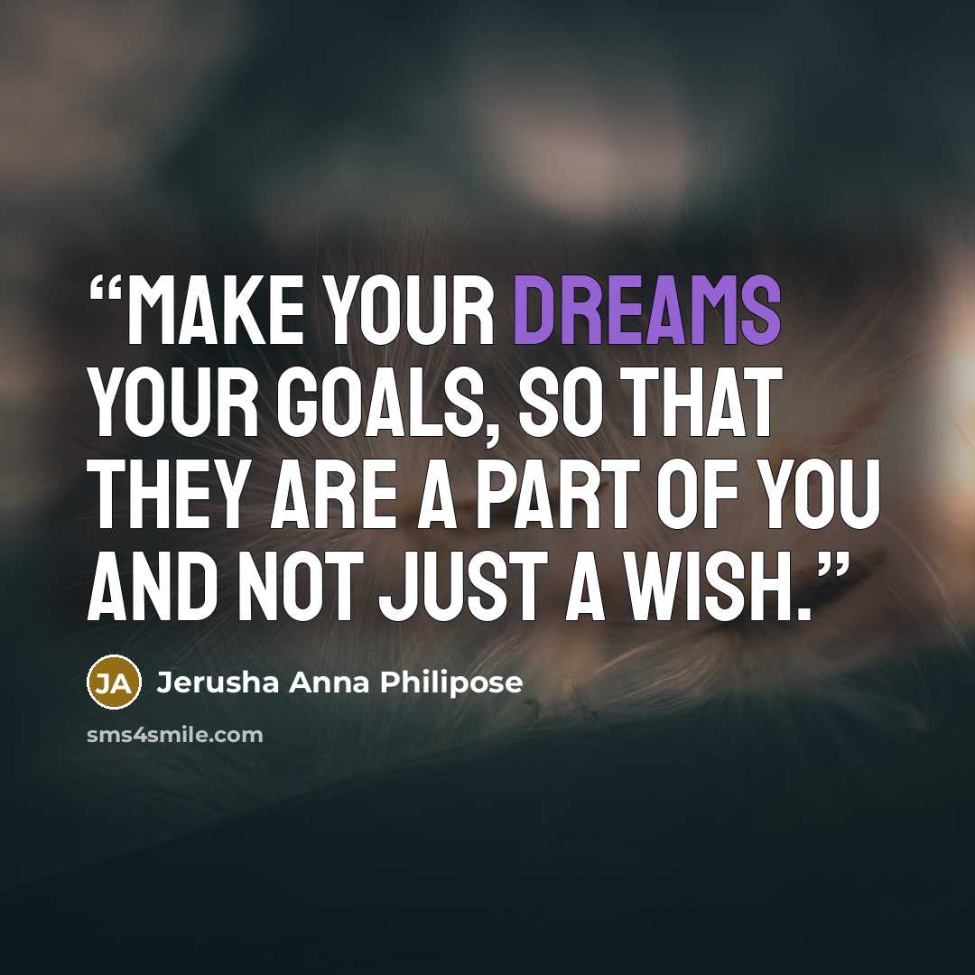 “Make your dreams your goals, so that they are a part of you and not just a wish.” quote by Jerusha Anna Philipose