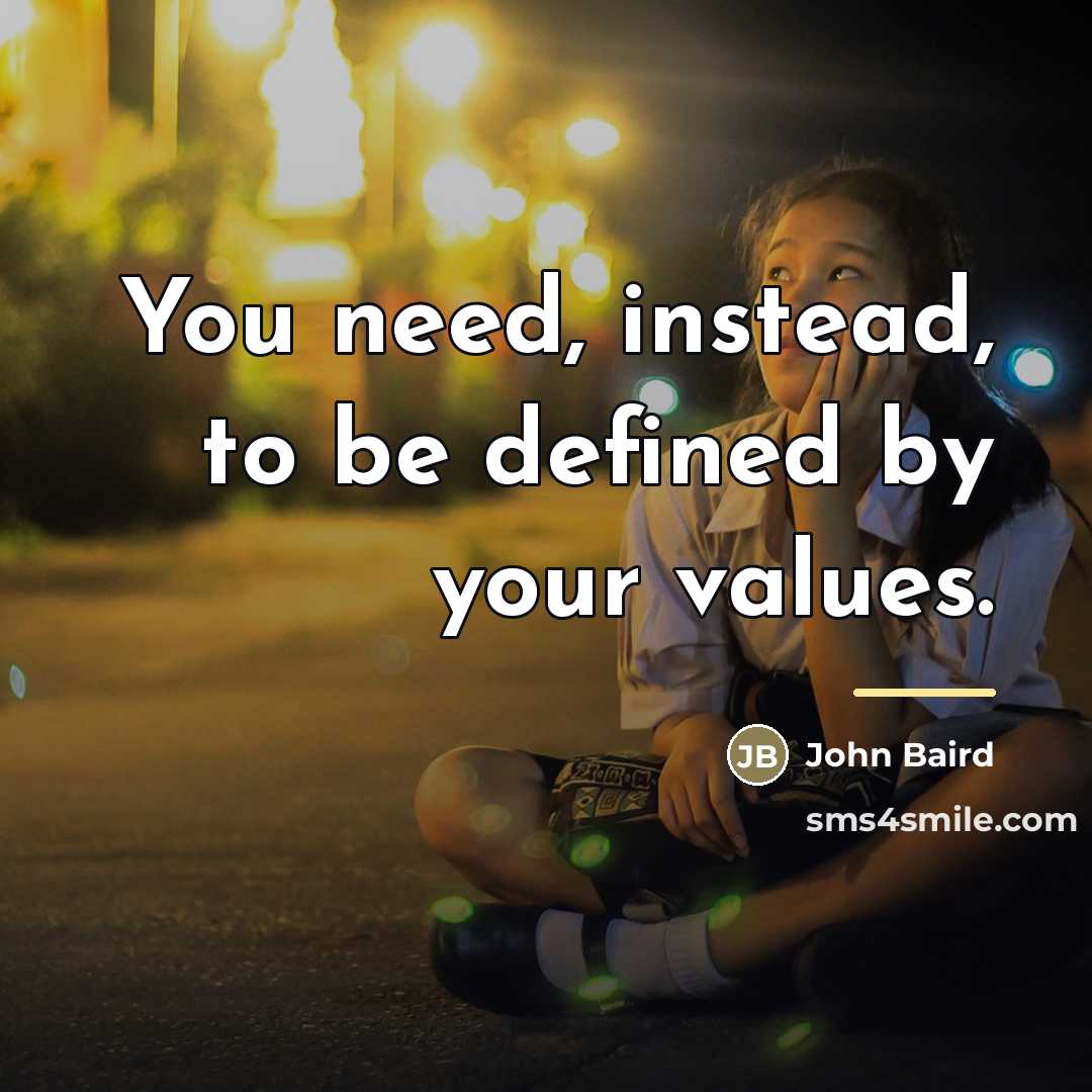 “You need, instead, to be defined by your values.…” quote by John Baird