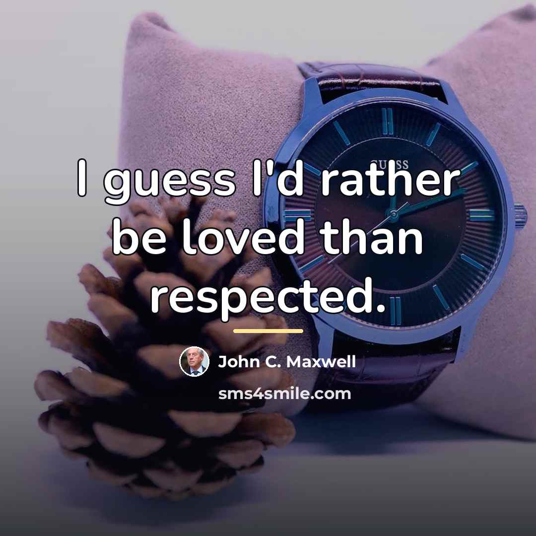 “I guess I'd rather be loved than respected.…” quote by John C. Maxwell