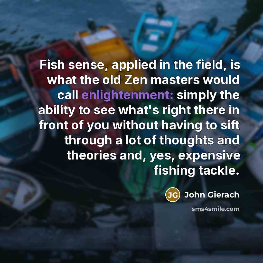 “Fish sense, applied in the field, is what the old…” quote by John Gierach