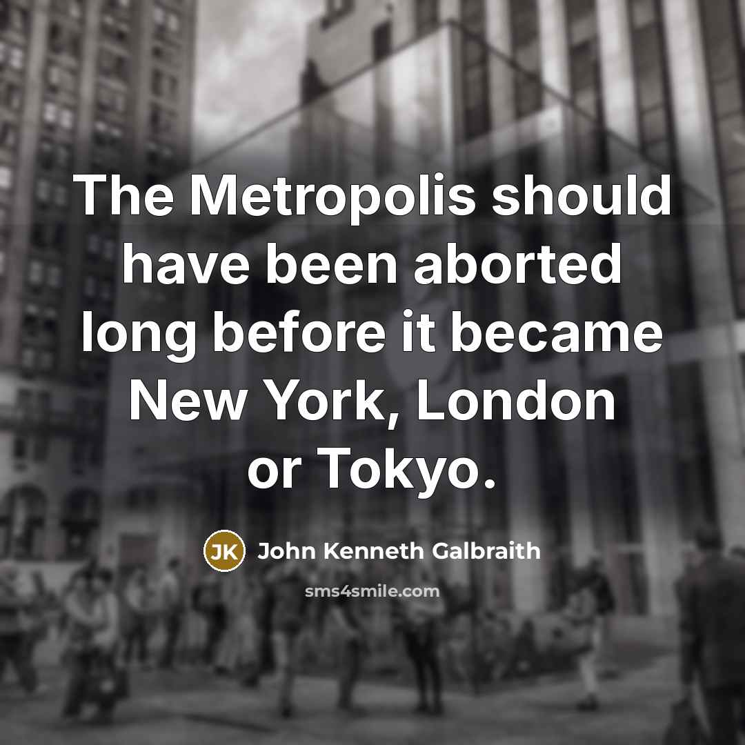 “The Metropolis should have been aborted long before it became…” quote by John Kenneth Galbraith