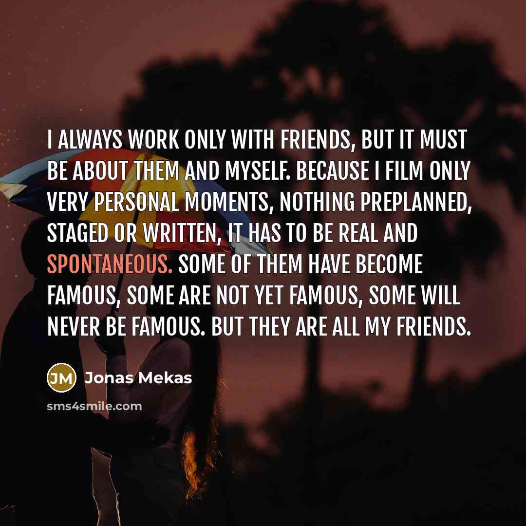 “I always work only with friends, but it must be…” quote by Jonas Mekas