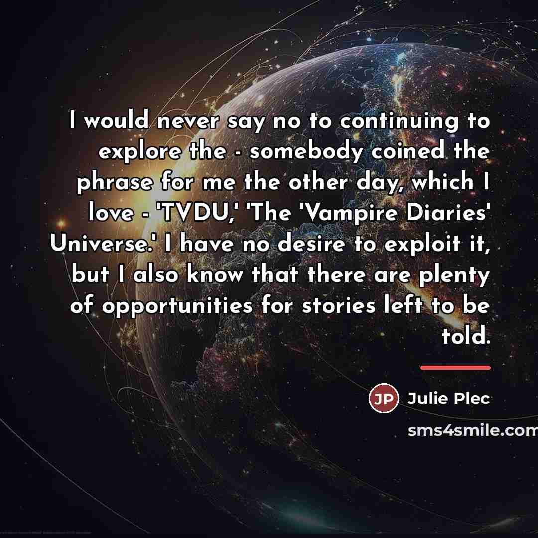 “I would never say no to continuing to explore the…” quote by Julie Plec