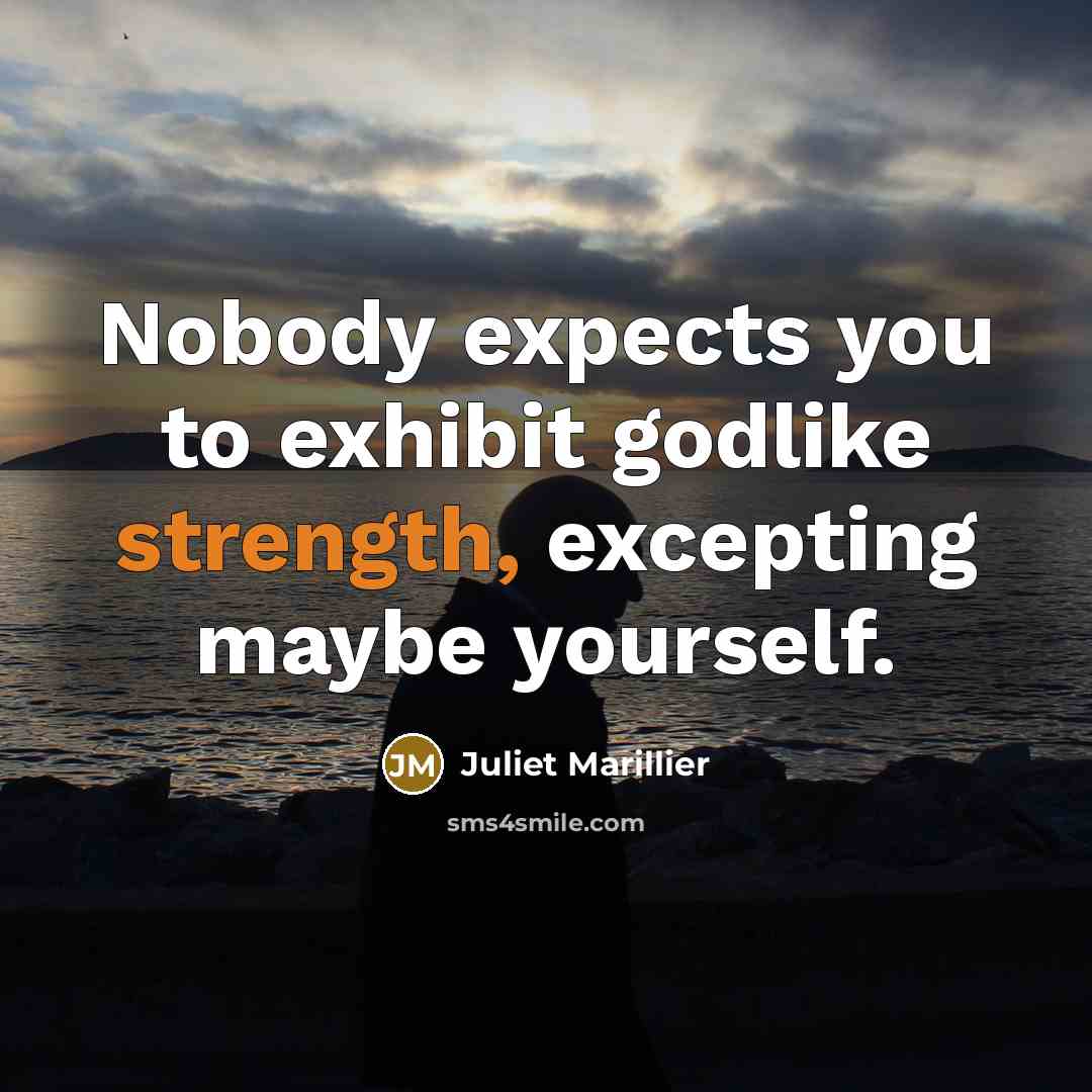 “Nobody expects you to exhibit godlike strength, excepting maybe yourself.…” quote by Juliet Marillier
