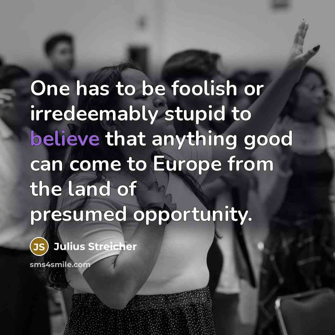 “One has to be foolish or irredeemably stupid to believe…” quote by Julius Streicher