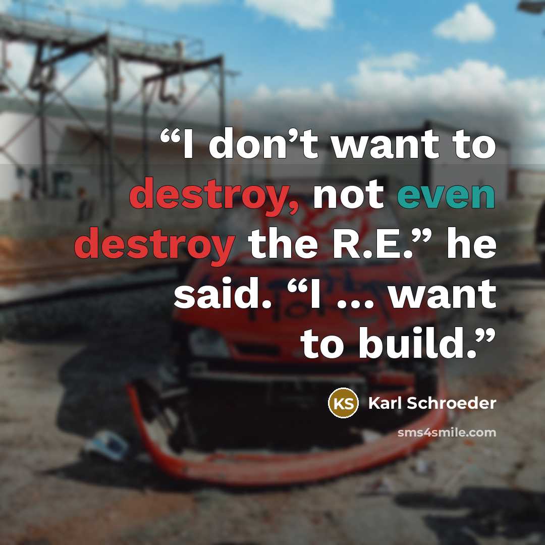“I don’t want to destroy, not even destroy the R.E.” he said. “I … want to build.” quote by Karl Schroeder