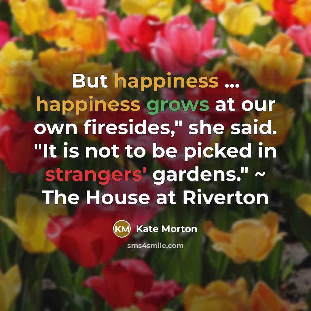 “But happiness ... happiness grows at our own firesides," she…” quote by Kate Morton