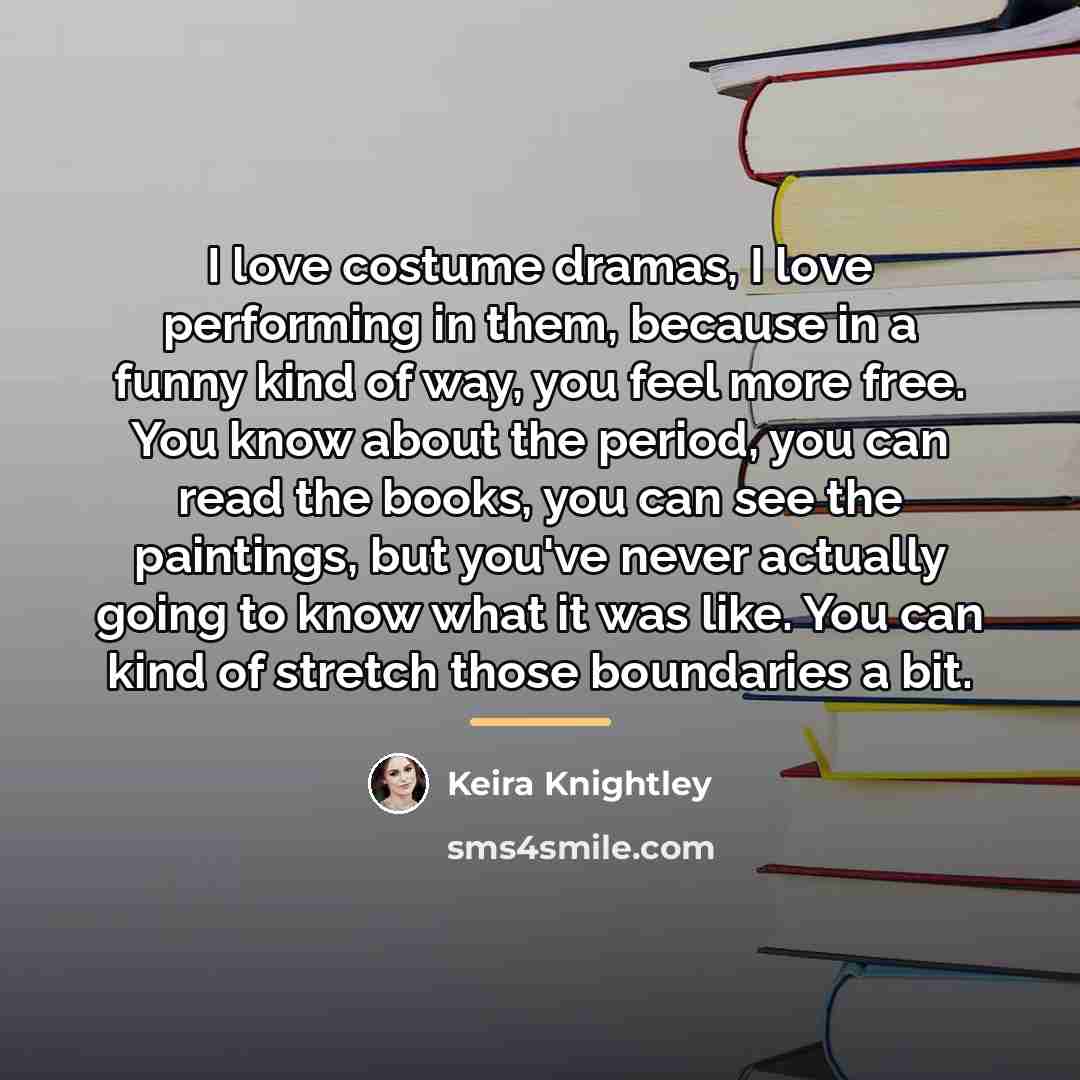 “I love costume dramas, I love performing in them, because…” quote by Keira Knightley