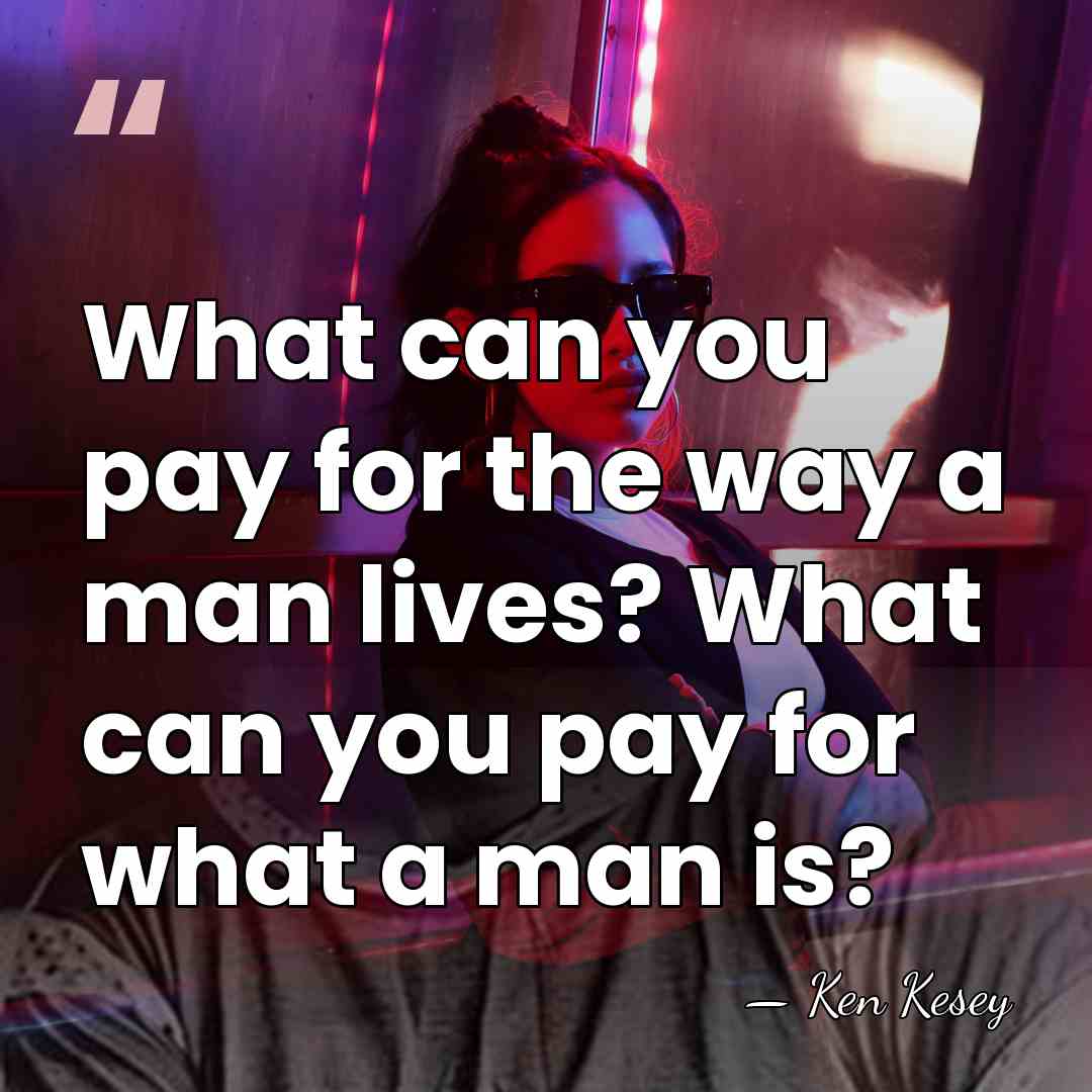 What can you pay for the way a man lives? What can&hellip; - Ken Kesey