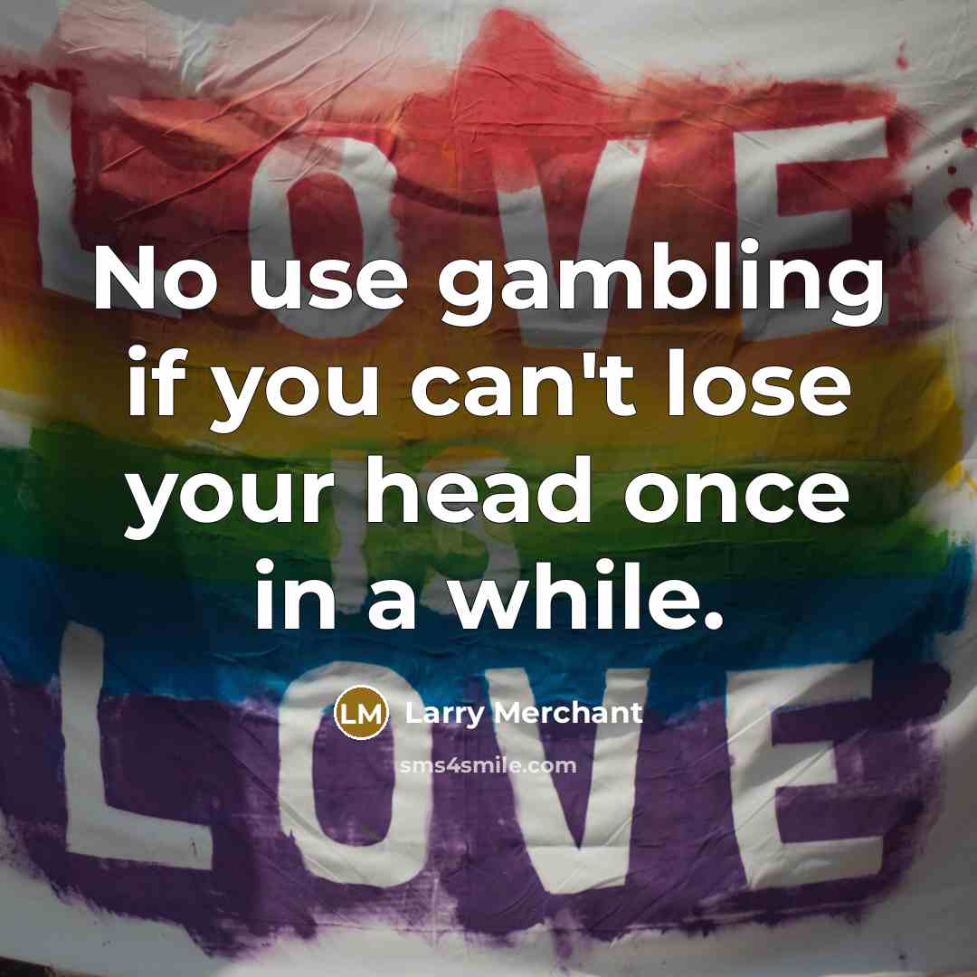“No use gambling if you can't lose your head once…” quote by Larry Merchant