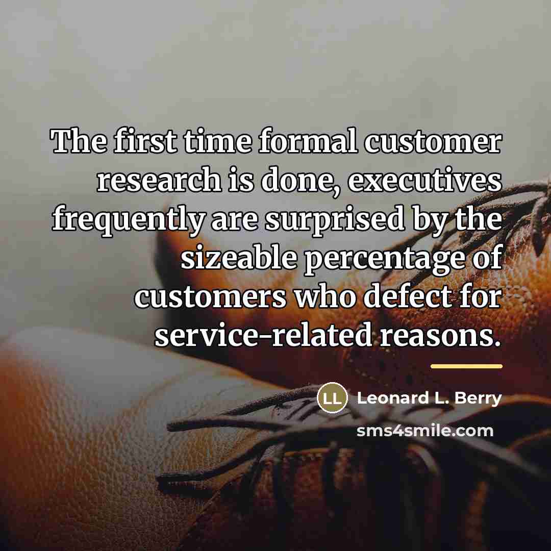 “The first time formal customer research is done, executives frequently…” quote by Leonard L. Berry