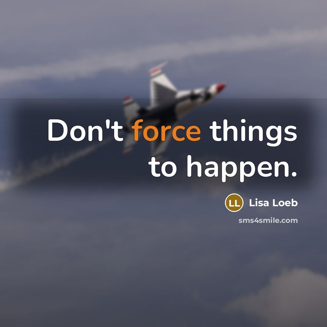 “Don't force things to happen.…” quote by Lisa Loeb