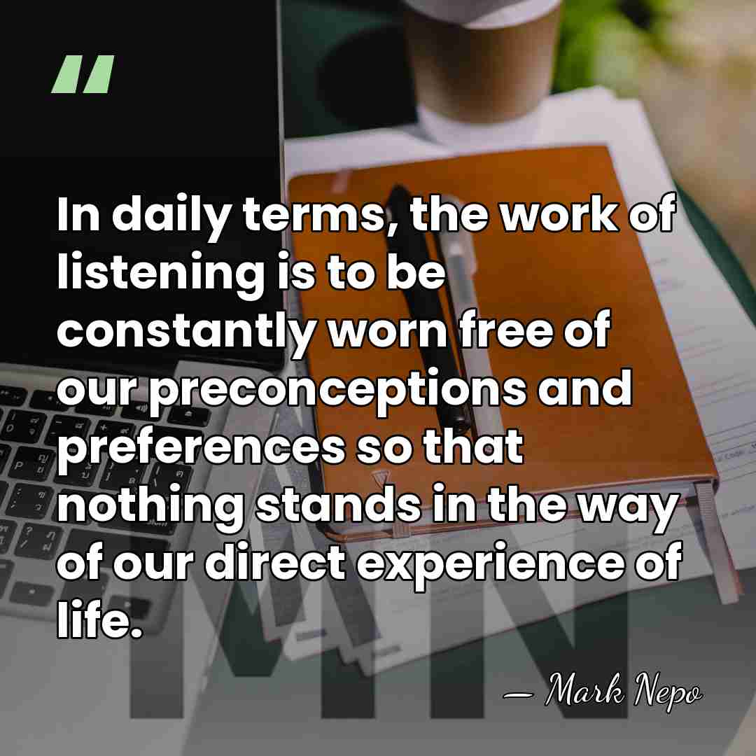 In daily terms, the work of listening is to be constantly worn&hellip; - Mark Nepo