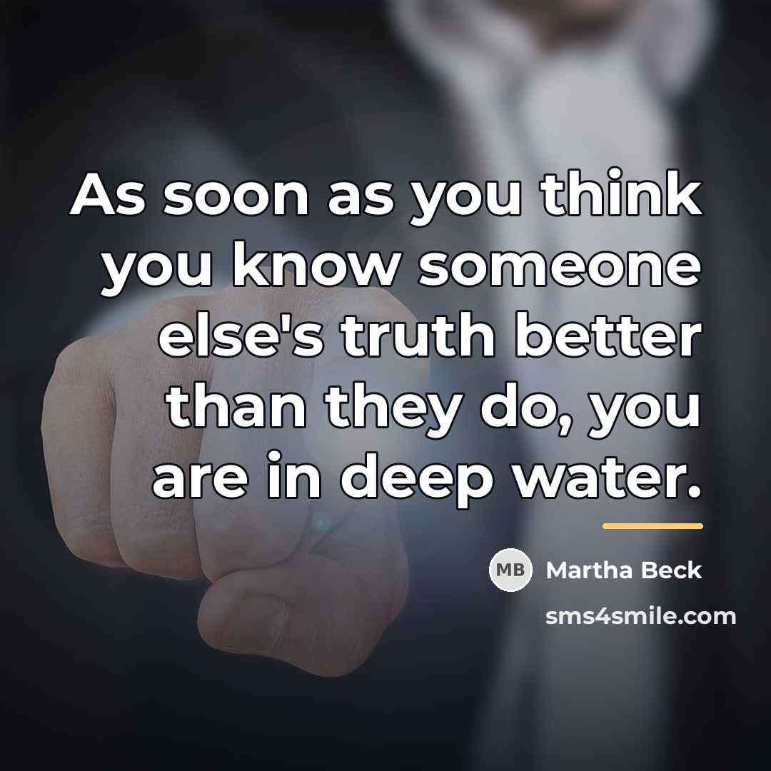 “As soon as you think you know someone else's truth…” quote by Martha Beck