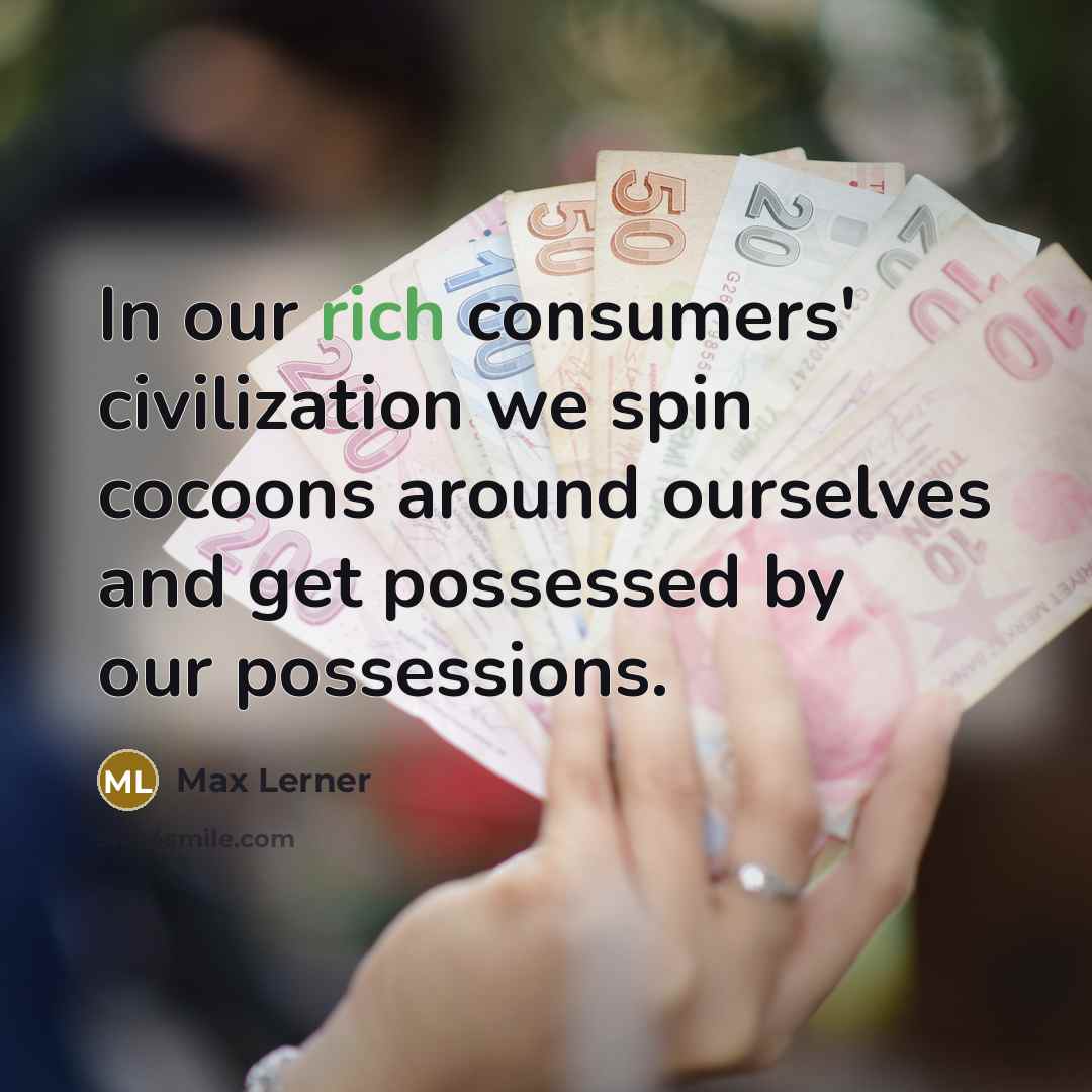 “In our rich consumers' civilization we spin cocoons around ourselves…” quote by Max Lerner