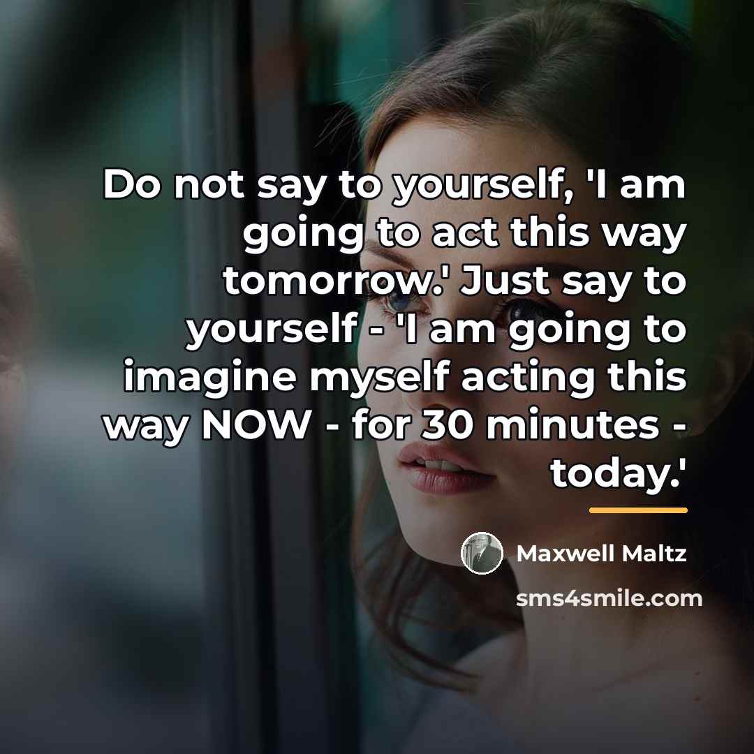 “Do not say to yourself, 'I am going to act…” quote by Maxwell Maltz
