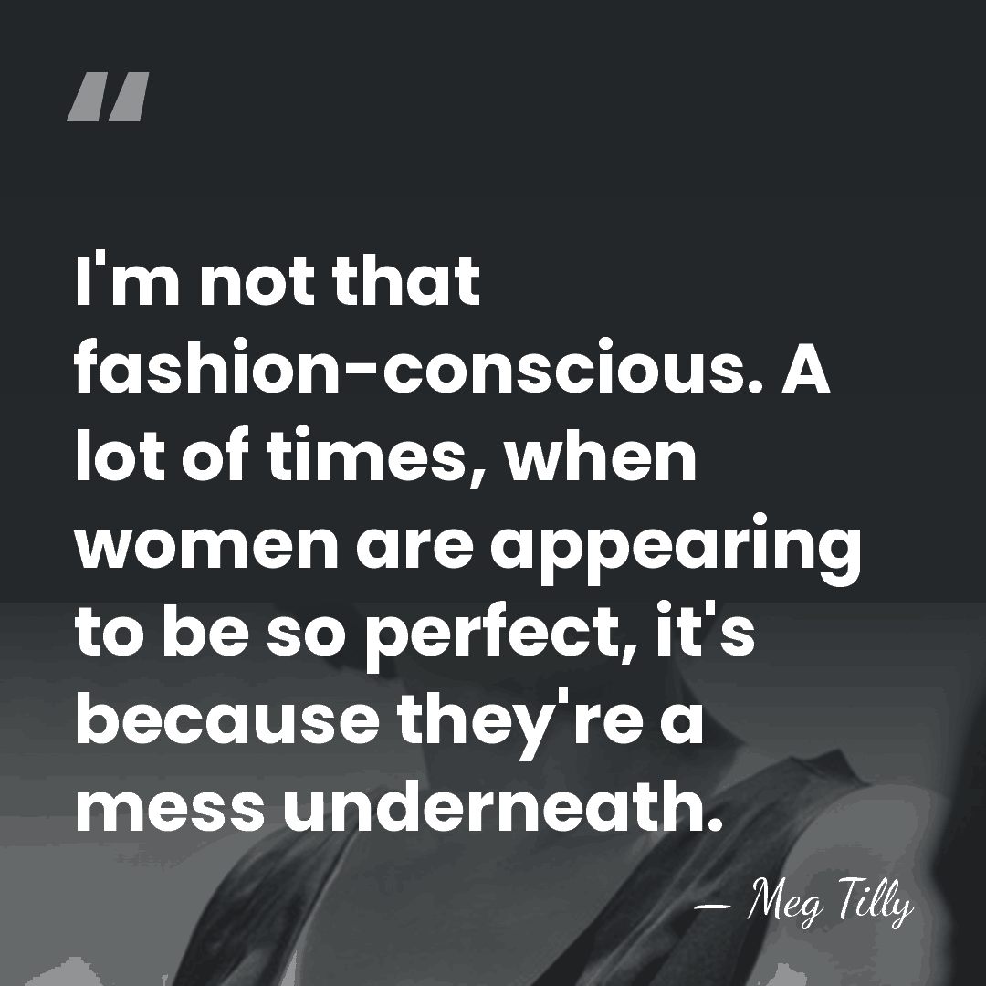 I'm not that fashion-conscious. A lot of times, when women are appearing&hellip; - Meg Tilly