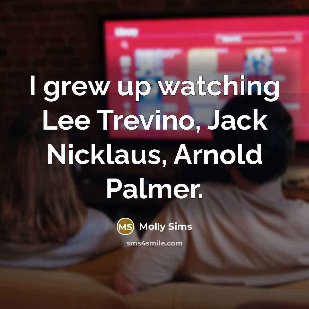 “I grew up watching Lee Trevino, Jack Nicklaus, Arnold Palmer.…” quote by Molly Sims