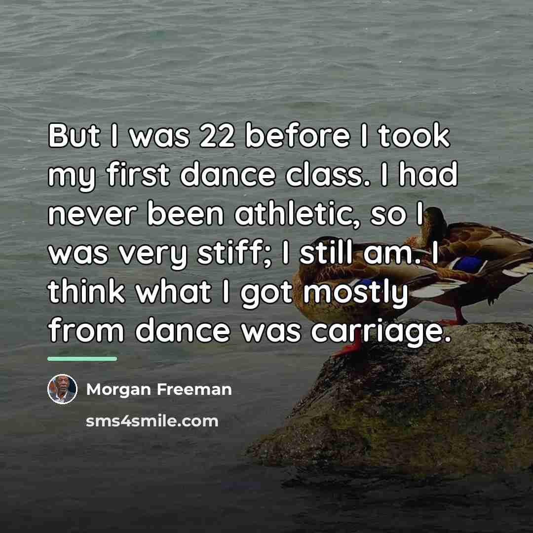 “But I was 22 before I took my first dance…” quote by Morgan Freeman