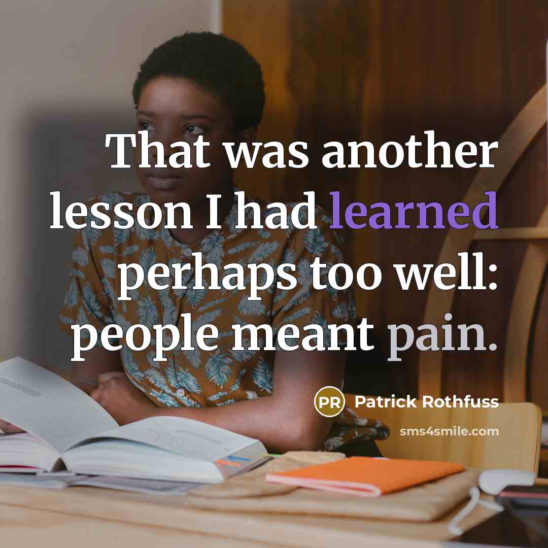 “That was another lesson I had learned perhaps too well: people meant pain.” quote by Patrick Rothfuss