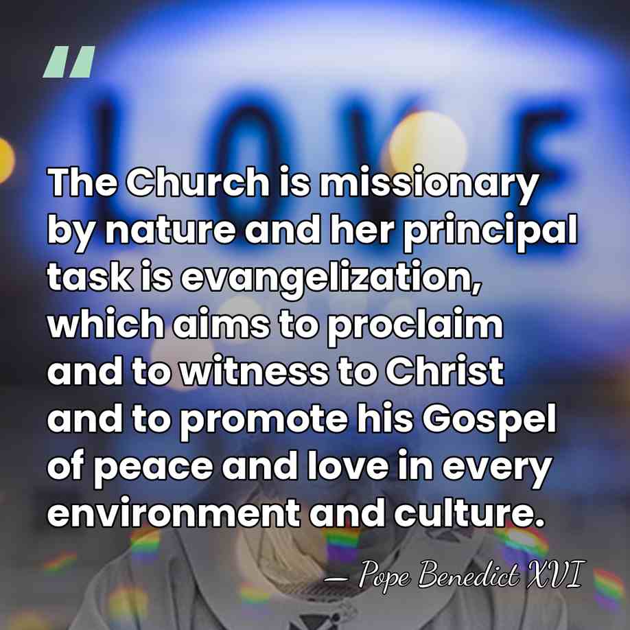 The Church is missionary by nature and her principal task is evangelization,&hellip; - Pope Benedict XVI