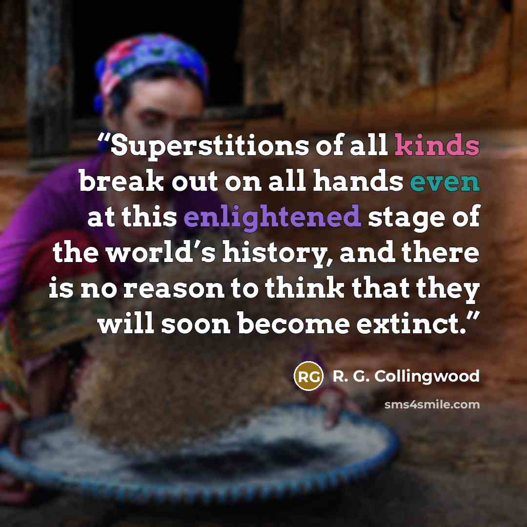 “Superstitions of all kinds break out on all hands even at this enlightened stage of the world’s history, and there is no reason to think that they will soon become extinct.” quote by R. G. Collingwood