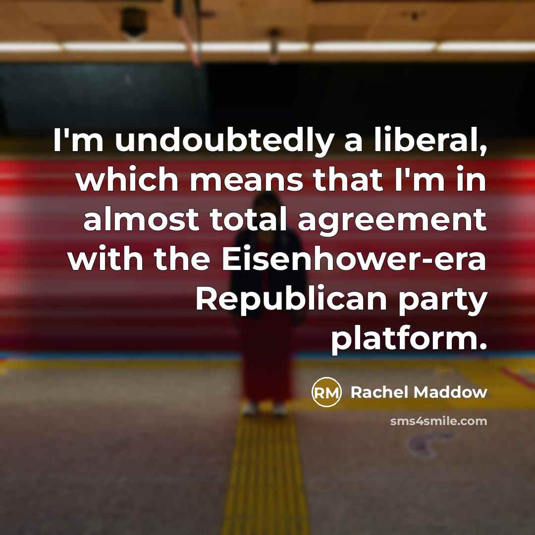 “I'm undoubtedly a liberal, which means that I'm in almost…” quote by Rachel Maddow