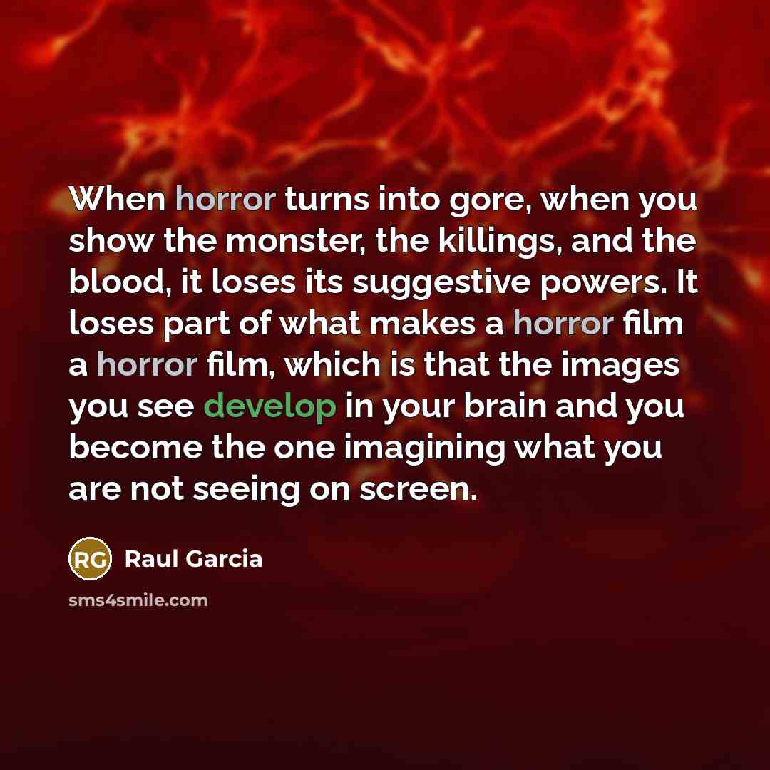 “When horror turns into gore, when you show the monster,…” quote by Raul Garcia