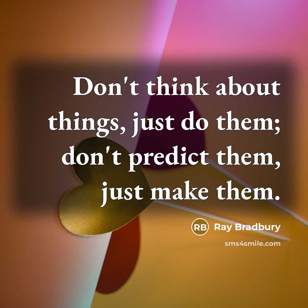 “Don't think about things, just do them; don't predict them,…” quote by Ray Bradbury