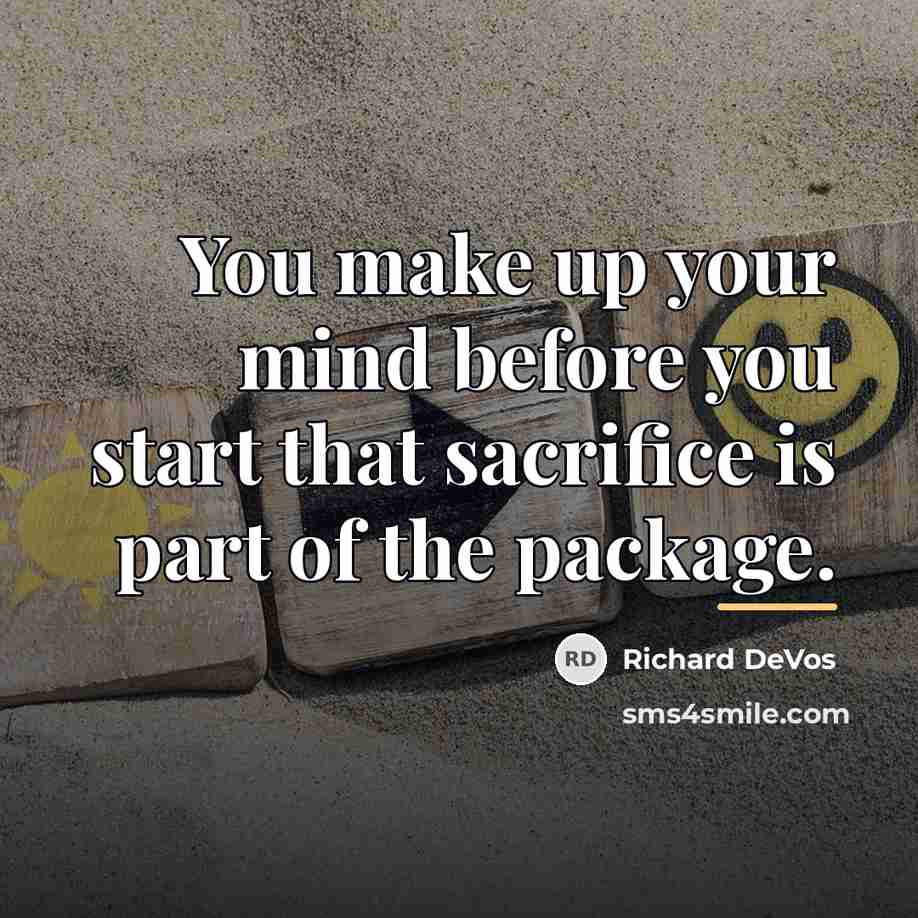 “You make up your mind before you start that sacrifice…” quote by Richard DeVos
