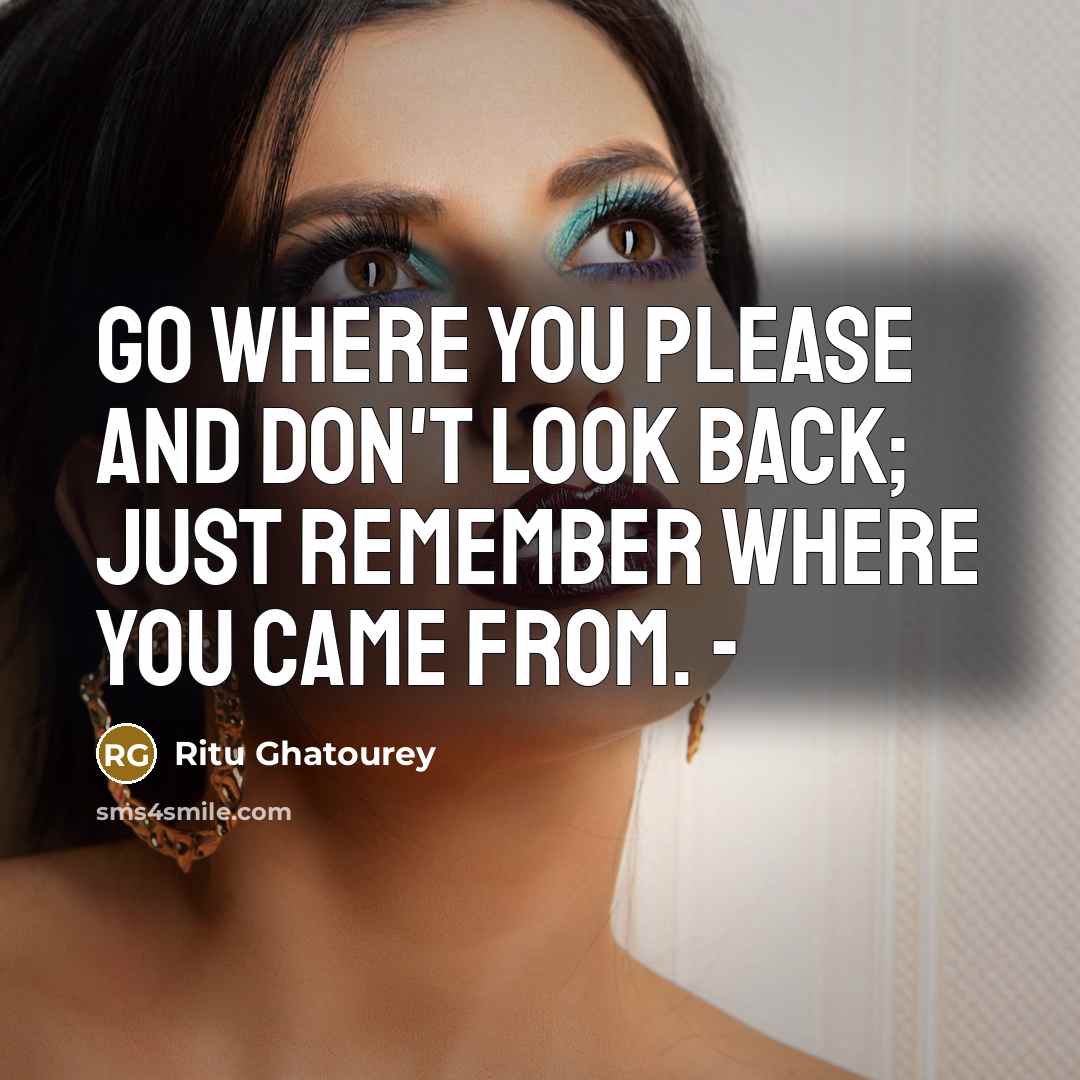 “Go where you please and don't look back; just remember…” quote by Ritu Ghatourey
