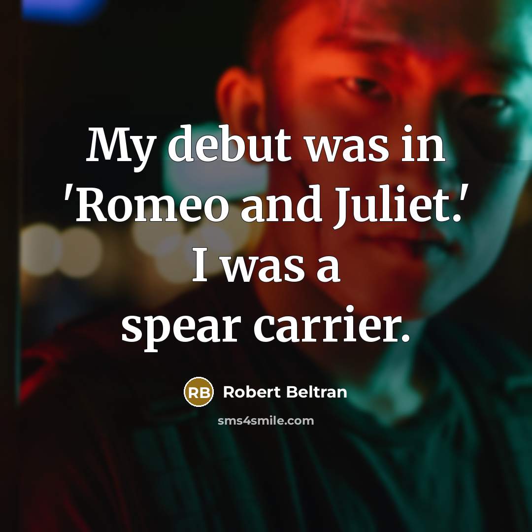 “My debut was in 'Romeo and Juliet.' I was a spear carrier.” quote by Robert Beltran