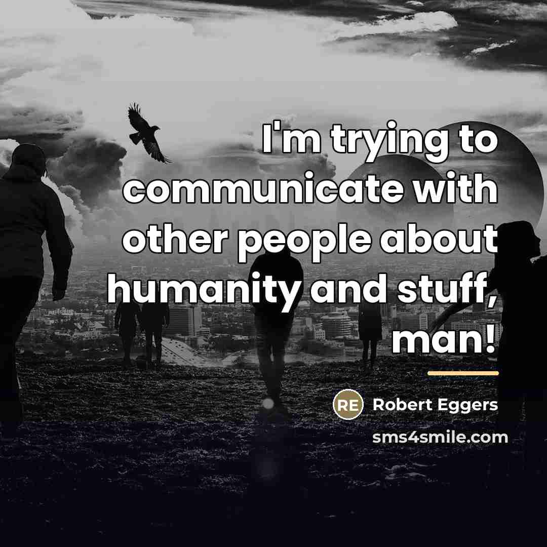 “I'm trying to communicate with other people about humanity and…” quote by Robert Eggers